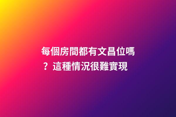 每個房間都有文昌位嗎？這種情況很難實現